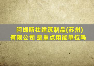 阿姆斯壮建筑制品(苏州)有限公司 是重点用能单位吗